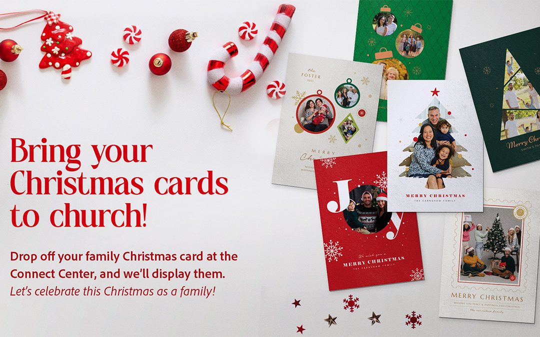 Bring Your Christmas Cards to Church! Drop off your family Christmas cards at our connect center so we can display them!